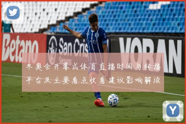 冬奥会开幕式体育直播时间与转播平台及主要看点收看建议影响解读