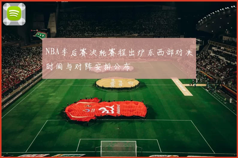 NBA季后赛次轮赛程出炉东西部对决时间与对阵安排公布