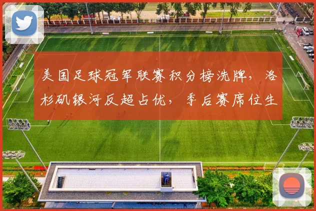 美国足球冠军联赛积分榜洗牌，洛杉矶银河反超占优，季后赛席位生变