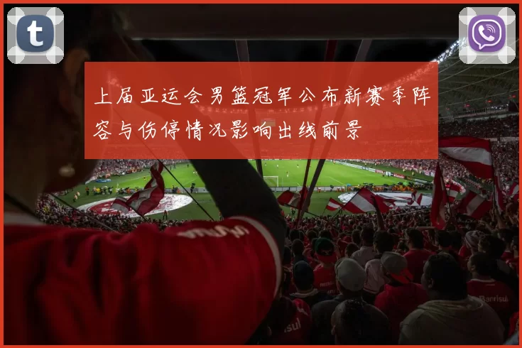 上届亚运会男篮冠军公布新赛季阵容与伤停情况影响出线前景