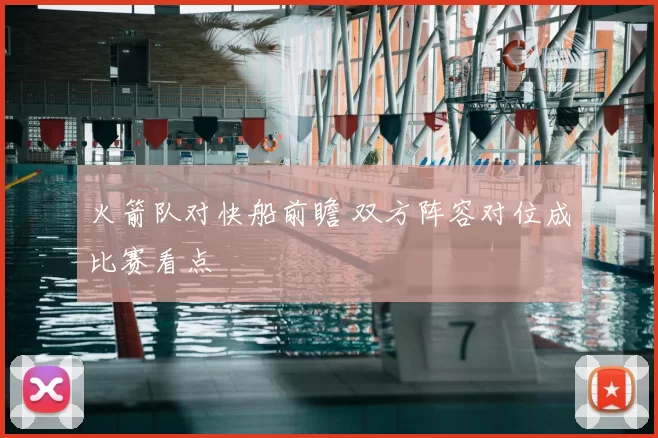 火箭队对快船前瞻 双方阵容对位成比赛看点