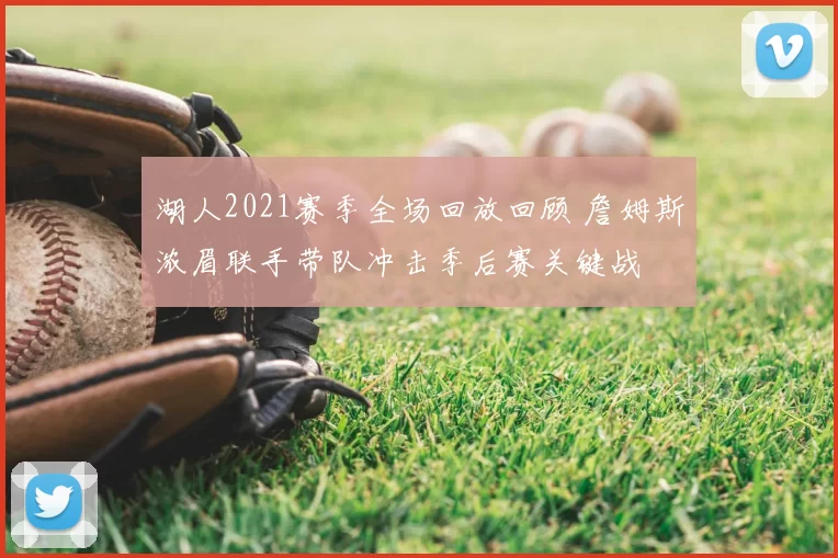 湖人2021赛季全场回放回顾 詹姆斯浓眉联手带队冲击季后赛关键战