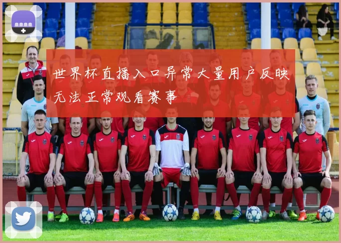 世界杯直播入口异常大量用户反映无法正常观看赛事