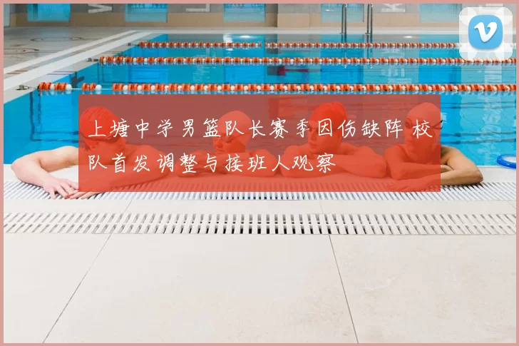 上塘中学男篮队长赛季因伤缺阵 校队首发调整与接班人观察