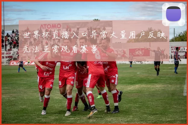 世界杯直播入口异常大量用户反映无法正常观看赛事