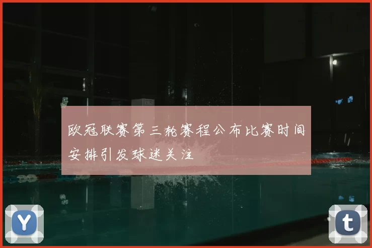 欧冠联赛第三轮赛程公布比赛时间安排引发球迷关注
