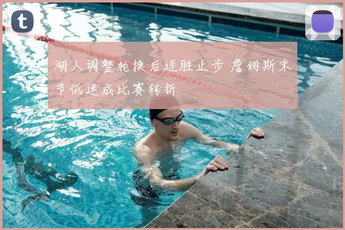 湖人调整轮换后连胜止步 詹姆斯末节低迷成比赛转折