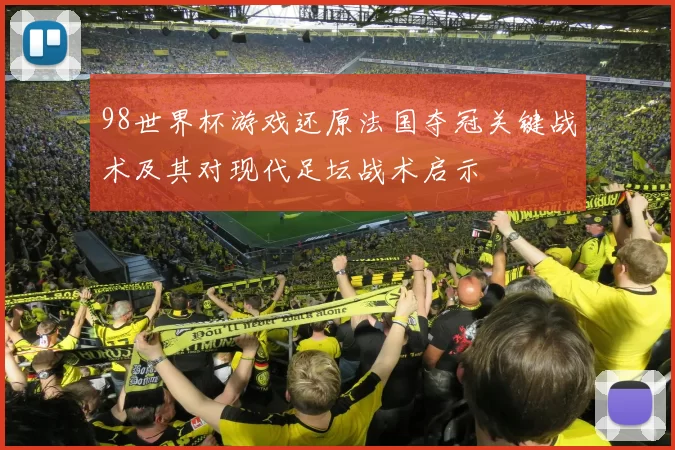 98世界杯游戏还原法国夺冠关键战术及其对现代足坛战术启示