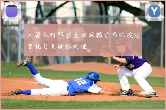 火箭队对阵掘金回放揭示两队攻防变化与关键球处理