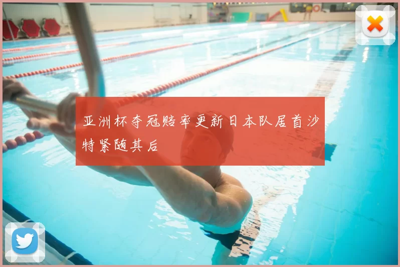 亚洲杯夺冠赔率更新日本队居首沙特紧随其后