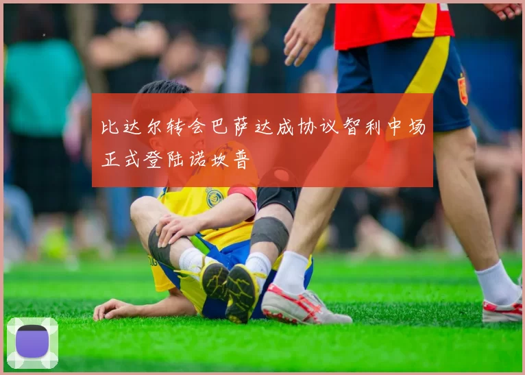 比达尔转会巴萨达成协议智利中场正式登陆诺坎普