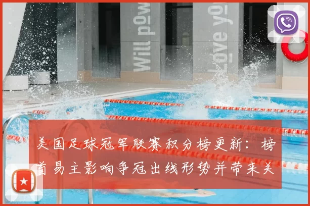 美国足球冠军联赛积分榜更新：榜首易主影响争冠出线形势并带来关键看点