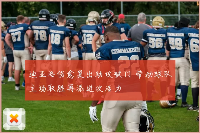 迪亚洛伤愈复出助攻破门 带动球队主场取胜再添进攻活力