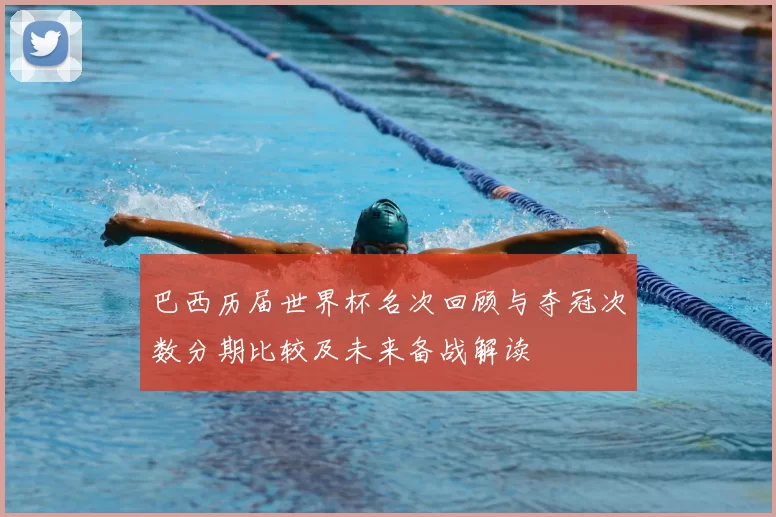 巴西历届世界杯名次回顾与夺冠次数分期比较及未来备战解读