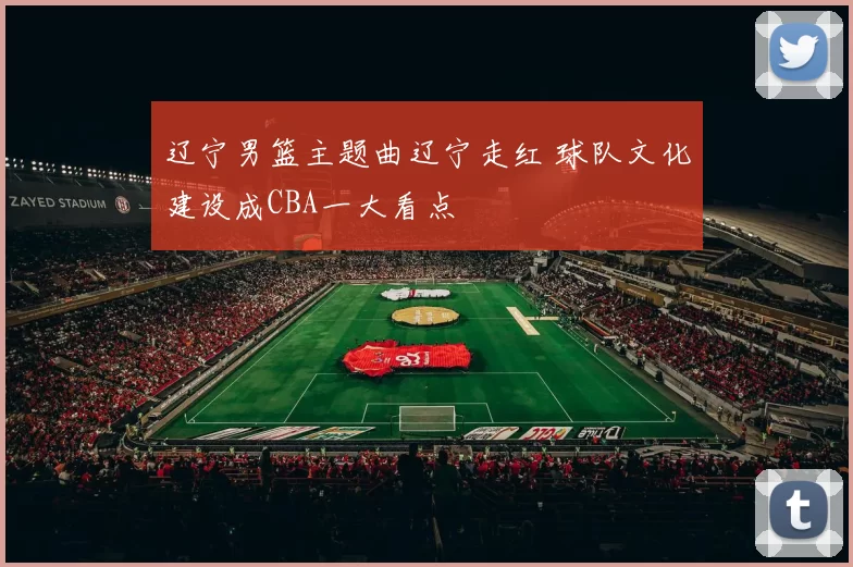 辽宁男篮主题曲辽宁走红 球队文化建设成CBA一大看点