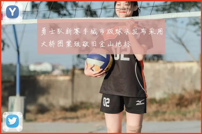 勇士队新赛季城市版球衣发布采用大桥图案致敬旧金山地标