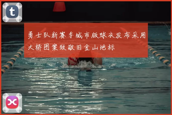 勇士队新赛季城市版球衣发布采用大桥图案致敬旧金山地标