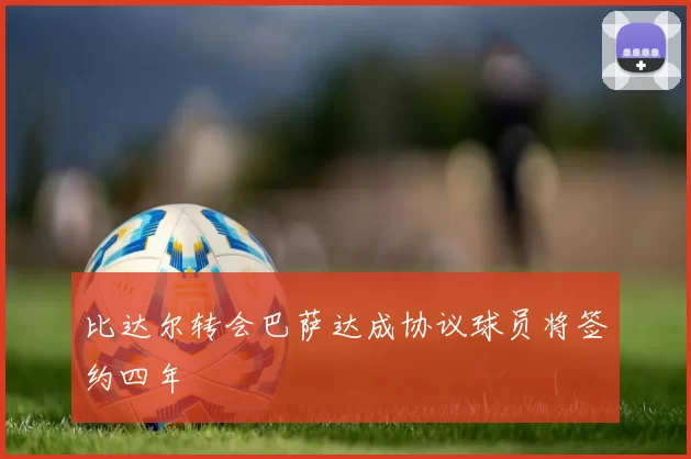 比达尔转会巴萨达成协议球员将签约四年