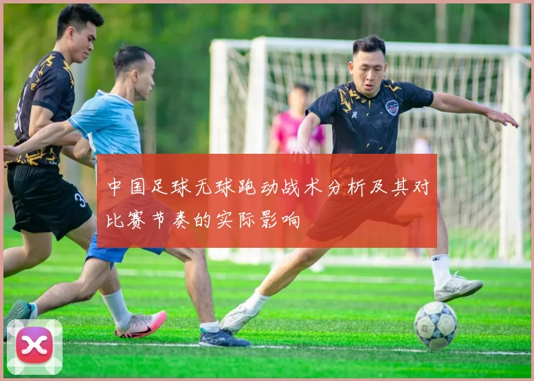 中国足球无球跑动战术分析及其对比赛节奏的实际影响