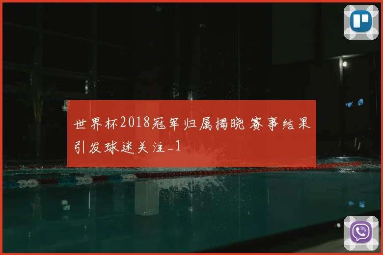 世界杯2018冠军归属揭晓 赛事结果引发球迷关注_1