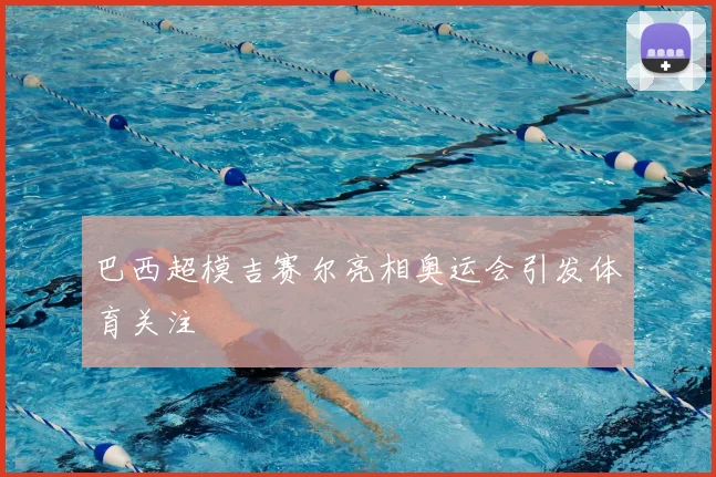 巴西超模吉赛尔亮相奥运会引发体育关注