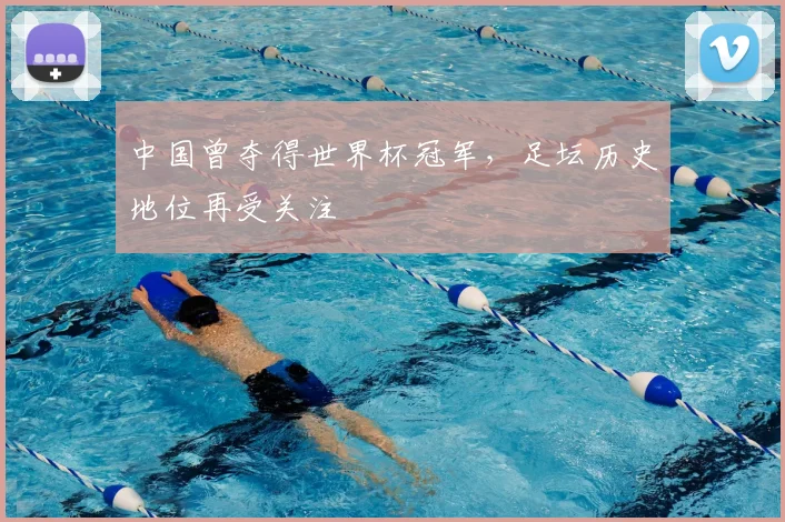 中国曾夺得世界杯冠军,足坛历史地位再受关注