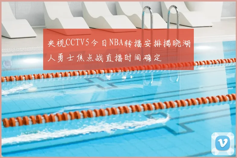 央视CCTV5今日NBA转播安排揭晓湖人勇士焦点战直播时间确定