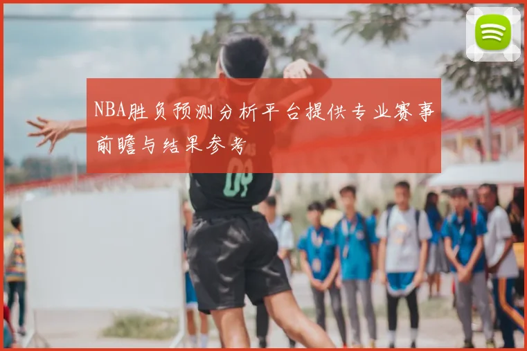 NBA胜负预测分析平台提供专业赛事前瞻与结果参考