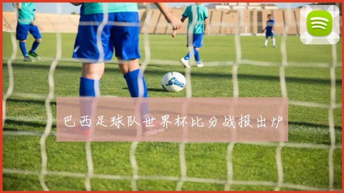 巴西足球队世界杯比分战报出炉