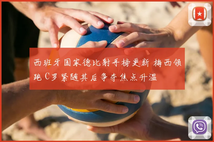 西班牙国家德比射手榜更新 梅西领跑 C罗紧随其后争夺焦点升温