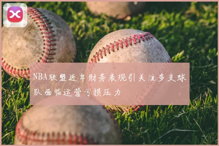 NBA联盟近年财务表现引关注多支球队面临运营亏损压力